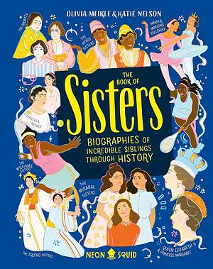 The Book of Sisters: Biographies of Incredible Siblings Through History by Olivia Meikle, Katie Nelson