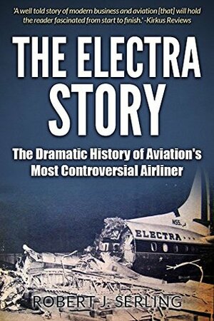 The Electra Story: The Dramatic History of Aviation's Most Controversial Airliner by Robert J. Serling