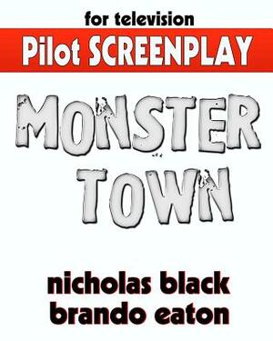 Monster Town - Original Pilot Screenplay: The Original Pilot Television Script/Screenplay from the mind of Novelist Nicholas Black & Brando Eaton by Nicholas Black, Brando Eaton