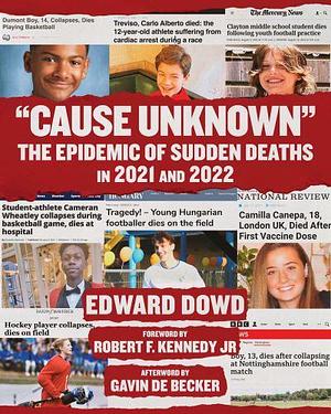 Cause Unknown: The Epidemic of Sudden Deaths in 2021 and 2022 by Edward Dowd