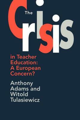 The The Crisis In Teacher Education: A European Concern? by Anthony Adams, Witold Tulasiewicz