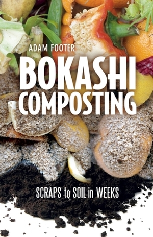 Bokashi Composting: Scraps to Soil in Weeks by Adam Footer