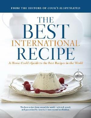 The Best International Recipe: A Home Cook's Guide To The Best Recipes In The World (Best Recipe Classics) (A Best Recipe Classic) by Cook's Illustrated Magazine