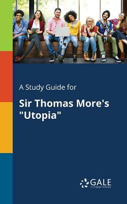 A Study Guide for Sir Thomas More's Utopia by Cengage Learning Gale