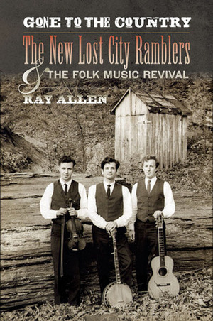 Gone to the Country: The New Lost City Ramblers and the Folk Music Revival by Ray Allen