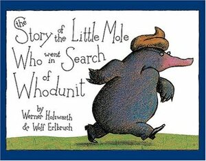 The Story of the Little Mole Who Went in Search of Whodunit by Wolf Erlbruch, Werner Holzwarth