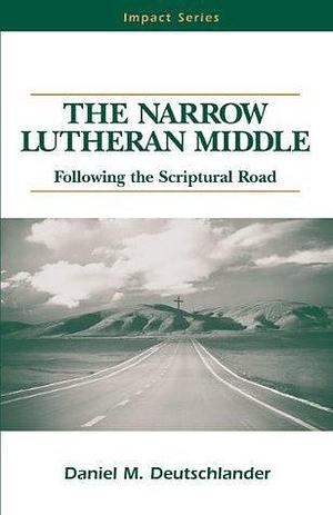 The Narrow Lutheran Middle by Daniel M. Deutschlander, Daniel M. Deutschlander