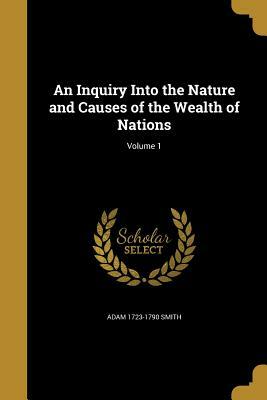 An Inquiry Into the Nature and Causes of the Wealth of Nations; Volume 1 by Adam 1723-1790 Smith