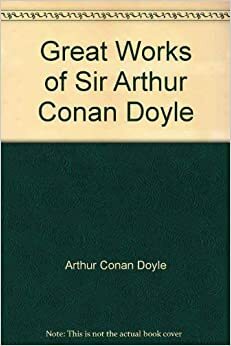 Great Works of Sir Arthur Conan Doyle by Arthur Conan Doyle
