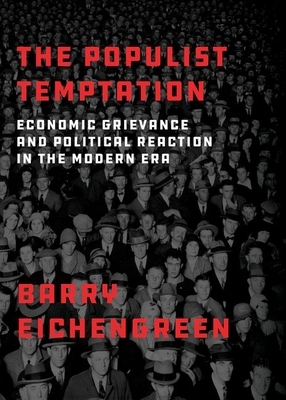 The Populist Temptation: Economic Grievance and Political Reaction in the Modern Era by Barry Eichengreen