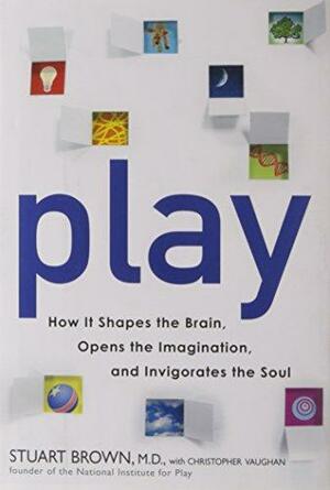 Play: How It Shapes the Brain, Opens the Imagination, and Invigorates the Soul by Stuart M. Brown Jr.
