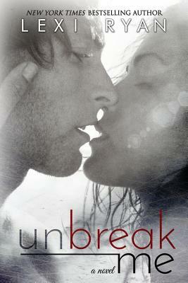 Unbreak Me by Lexi Ryan