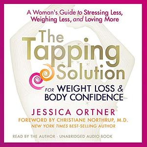 The Tapping Solution for Weight Loss & Body Confidence: A Woman's Guide to Stressing Less, Weighing Less, and Loving More by Jessica Ortner