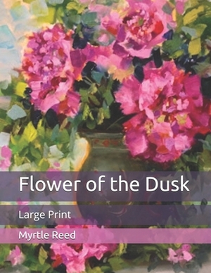 Flower of the Dusk: Large Print by Myrtle Reed