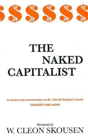 The Naked Capitalist; a Review and Commentary on Dr. Carroll Quigley's Book: Tragedy and Hope, a History of the World in Our Time by W. Cleon Skousen