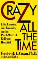 Crazy All the Time: Life, Lessons, and Insanity on the Psych Ward of Bellevue Hospital by Carol Kahn, Frederick L. Covan