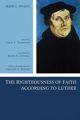 The Righteousness of Faith According to Luther by Hans J. Iwand