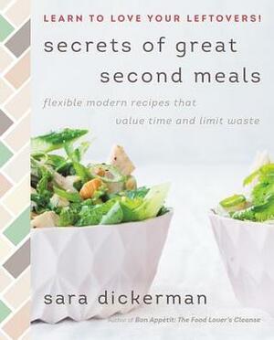 Secrets of Great Second Meals: Flexible Modern Recipes That Value Time and Limit Waste by Sara Dickerman