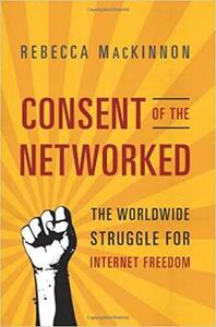 Consent of the Networked: The Worldwide Struggle For Internet Freedom by Rebecca MacKinnon