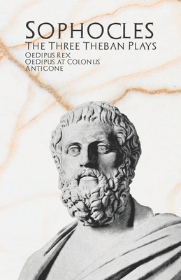 The Three Theban Plays: Oedipus Rex, Oedipus at Colonus, & Antigone by Sophocles