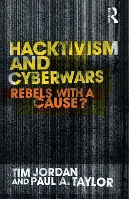 Hacktivism and Cyberwars: Rebels with a Cause? by Tim Jordan