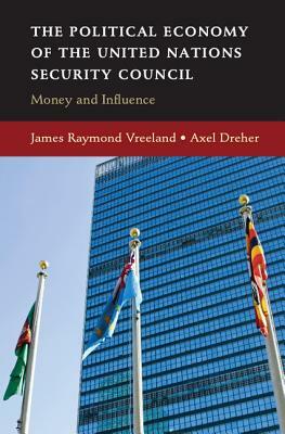 The Political Economy of the United Nations Security Council: Money and Influence by James Raymond Vreeland, Axel Dreher