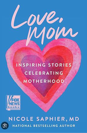 Love, Mom: Inspiring Stories Celebrating Motherhood by Nicole Saphier