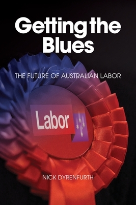 Getting the Blues: The Future of Australian Labor by Nick Dyrenfurth