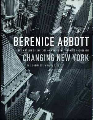 Berenice Abbott: Changing New York by Berenice Abbott, Bonnie Yochelson