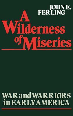 A Wilderness of Miseries: War and Warriors in Early America by John E. Ferling