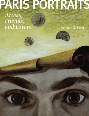 Paris Portraits: Artists, Friends, and Lovers by Kenneth E. Silver