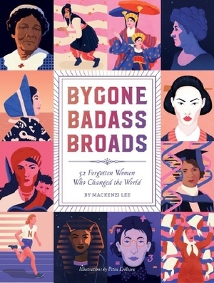 Bygone Badass Broads: 52 Forgotten Women Who Changed the World by Mackenzi Lee, Petra Eriksson