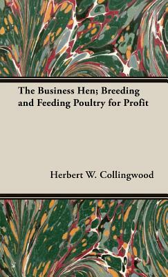 The Business Hen; Breeding and Feeding Poultry for Profit by Herbert W. Collingwood