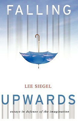 Falling Upwards: Essays in Defense of the Imagination by Lee Siegel