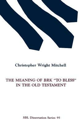 The Meaning of BRK To Bless in the Old Testament by Christopher Wright Mitchell