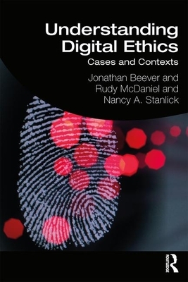 Understanding Digital Ethics: Cases and Contexts by Rudy McDaniel, Nancy A. Stanlick, Jonathan Beever