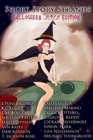 Short Story Strands: Halloween 2012 Edition by Ch'kara SilverWolf, Patrick Ottuso, Edwin Stark, Sam Kates, Linell Jeppsen, P.L. Blair, Sheenah Freitas, L'Poni Baldwin, Lisa Williamson, L.M. Boelz, Sharon L. Reddy, Jade Kerrion, T.Jackson King, Michael Youngblood, Lalo LaFleur