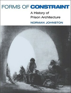 Forms of Constraint: A History of Prison Architecture by Norman Johnston