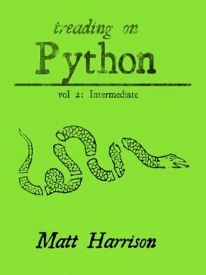 Treading on Python Volume 2: Intermediate Python by Matt Harrison