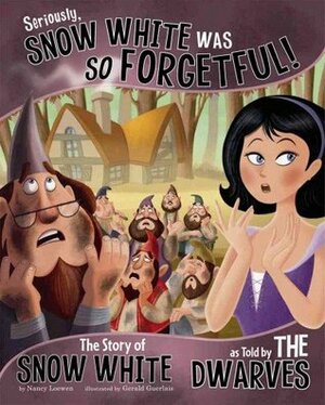 Seriously, Snow White Was So Forgetful!: The Story of Snow White as Told by the Dwarves by Nancy Loewen, Gerald Guerlais