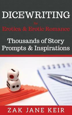 Dicewriting for Erotica & Erotic Romance: Thousands of Story Prompts and Inspirations by Zak Jane Keir