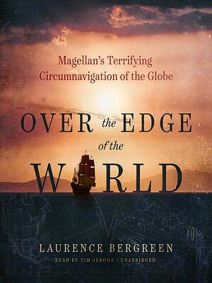 Over the Edge of the World: Magellan's Terrifying Circumnavigation of the Globe by Laurence Bergreen