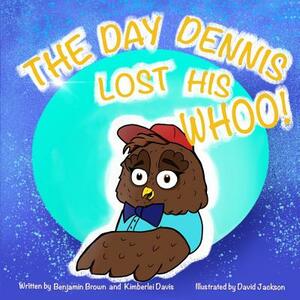 The Day Dennis Lost His Whoo! by Kimberlei Davis, Benjamin Brown