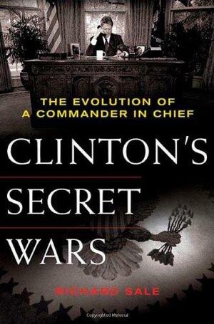 Clinton's Secret Wars: The Evolution of a Commander in Chief by Richard Sale