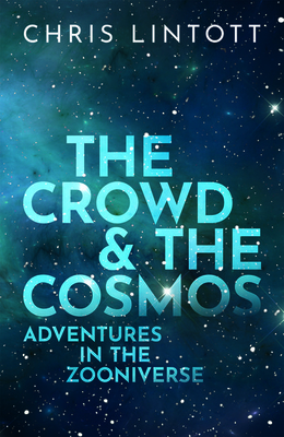 The Crowd and the Cosmos: Adventures in the Zooniverse by Chris Lintott