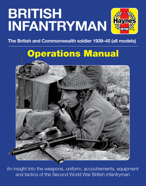 British Infantryman Operations Manual: The British and Commonwealth Soldier 1939-1945 (All Models) - An Insight Into the Weapons, Uniform, Accoutremen by Simon Forty, Jonathan Falconer