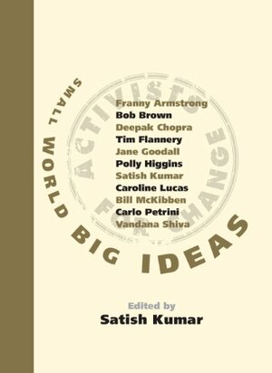 Small World Big Ideas: There's an Activist in All of Us and You Don't Have to Shout to be Heard by Satish Kumar