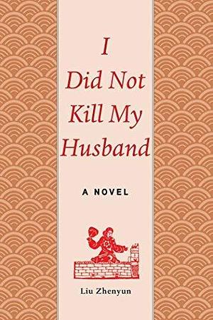 I Did Not Kill My Husband: A Novel by Liu Zhenyun by Liu Zhenyun, Liu Zhenyun