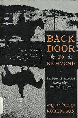 Back Door to Richmond: The Bermuda Hundred Campaign, April-June 1864 by William Glenn Robertson