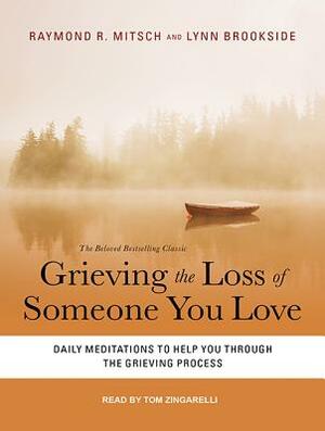 Grieving the Loss of Someone You Love: Daily Meditations to Help You Through the Grieving Process by Raymond R. Mitsch, Lynn Brookside